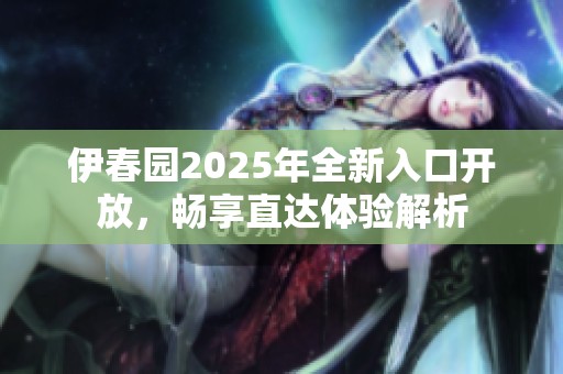 伊春园2025年全新入口开放，畅享直达体验解析