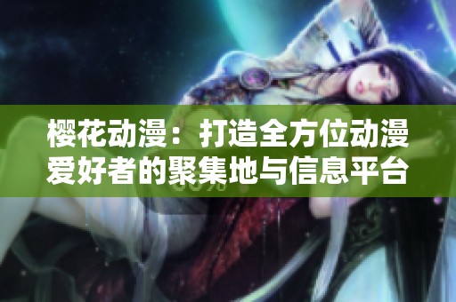 樱花动漫：打造全方位动漫爱好者的聚集地与信息平台