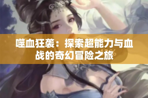 噬血狂袭：探索超能力与血战的奇幻冒险之旅