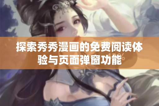 探索秀秀漫画的免费阅读体验与页面弹窗功能
