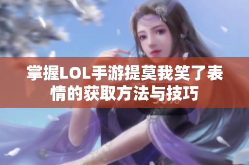 掌握LOL手游提莫我笑了表情的获取方法与技巧