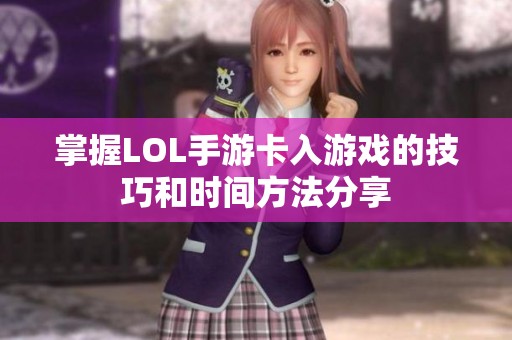 掌握LOL手游卡入游戏的技巧和时间方法分享