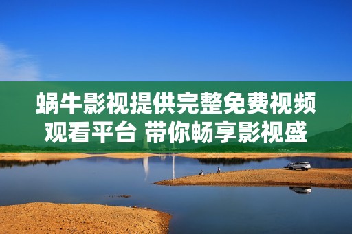 蜗牛影视提供完整免费视频观看平台 带你畅享影视盛宴