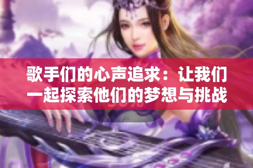 歌手们的心声追求：让我们一起探索他们的梦想与挑战