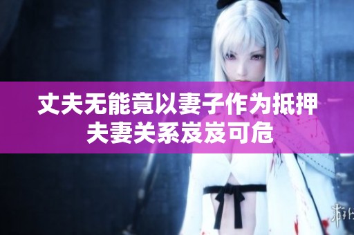 丈夫无能竟以妻子作为抵押 夫妻关系岌岌可危