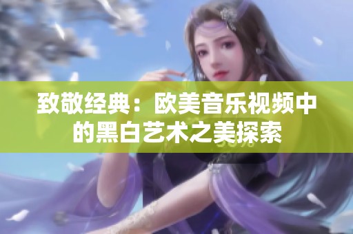 致敬经典：欧美音乐视频中的黑白艺术之美探索