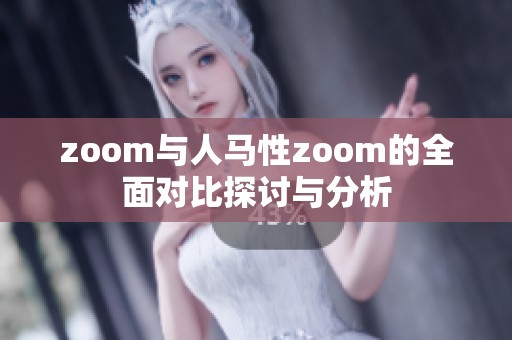 zoom与人马性zoom的全面对比探讨与分析