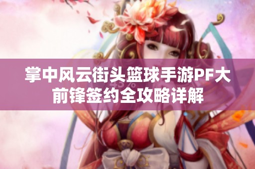 掌中风云街头篮球手游PF大前锋签约全攻略详解