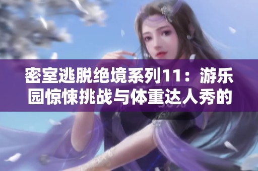 密室逃脱绝境系列11：游乐园惊悚挑战与体重达人秀的趣味碰撞