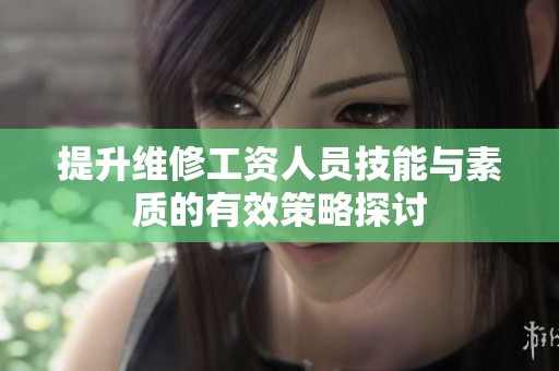 提升维修工资人员技能与素质的有效策略探讨