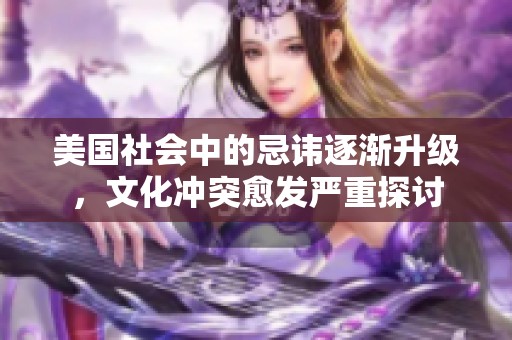 美国社会中的忌讳逐渐升级，文化冲突愈发严重探讨