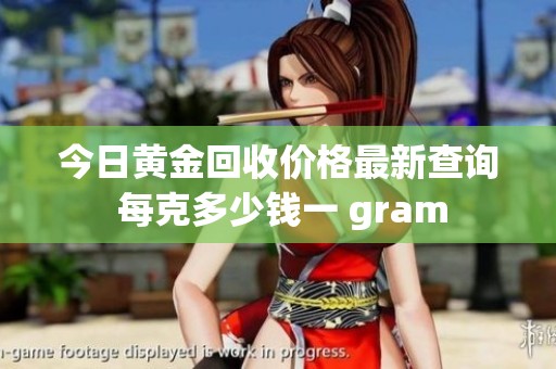 今日黄金回收价格最新查询 每克多少钱一 gram