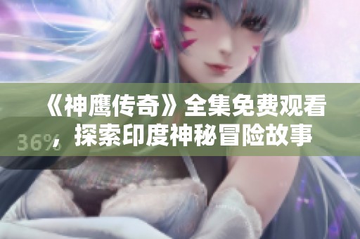 《神鹰传奇》全集免费观看，探索印度神秘冒险故事