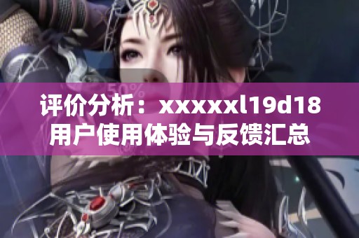 评价分析：xxxxxl19d18用户使用体验与反馈汇总