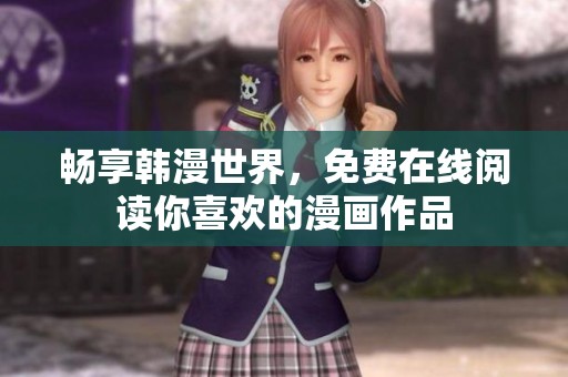 畅享韩漫世界，免费在线阅读你喜欢的漫画作品