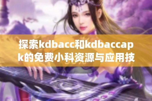 探索kdbacc和kdbaccapk的免费小科资源与应用技巧