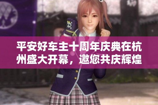 平安好车主十周年庆典在杭州盛大开幕，邀您共庆辉煌时刻
