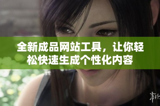 全新成品网站工具，让你轻松快速生成个性化内容