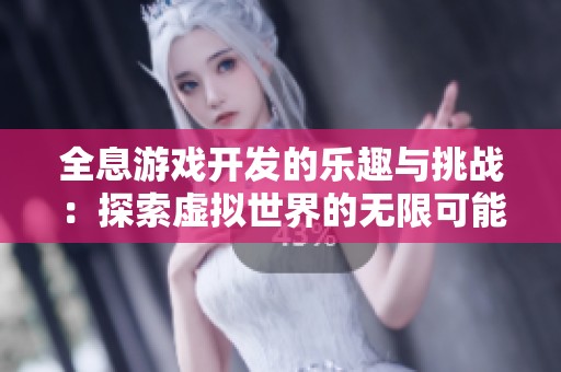 全息游戏开发的乐趣与挑战：探索虚拟世界的无限可能性