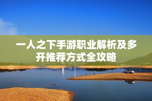 一人之下手游职业解析及多开推荐方式全攻略