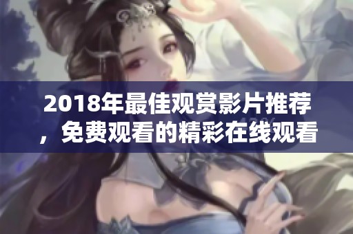 2018年最佳观赏影片推荐，免费观看的精彩在线观看方式