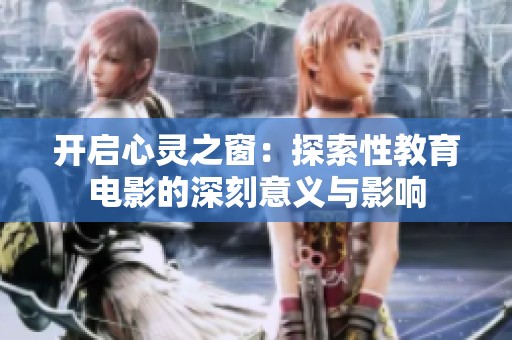 开启心灵之窗：探索性教育电影的深刻意义与影响