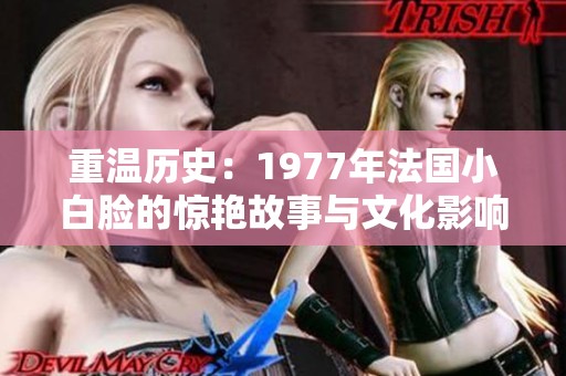 重温历史：1977年法国小白脸的惊艳故事与文化影响