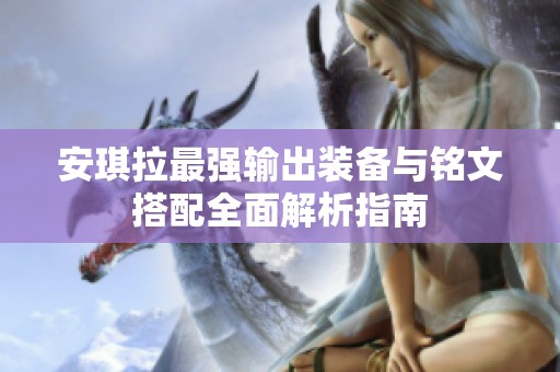 安琪拉最强输出装备与铭文搭配全面解析指南