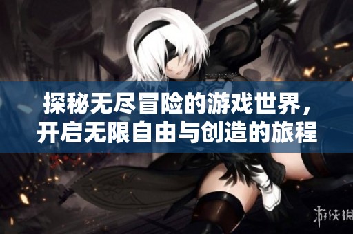 探秘无尽冒险的游戏世界，开启无限自由与创造的旅程