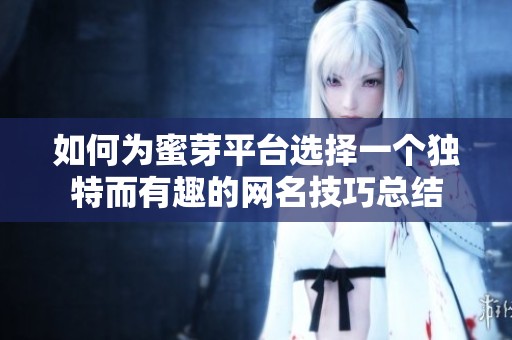 如何为蜜芽平台选择一个独特而有趣的网名技巧总结