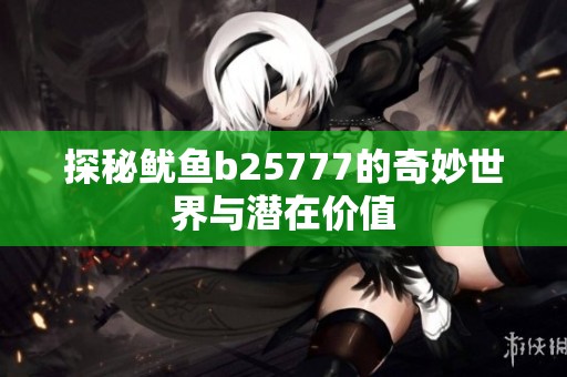 探秘鱿鱼b25777的奇妙世界与潜在价值