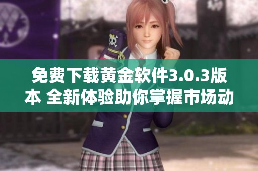 免费下载黄金软件3.0.3版本 全新体验助你掌握市场动态