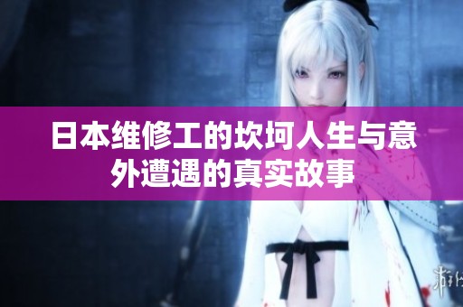 日本维修工的坎坷人生与意外遭遇的真实故事