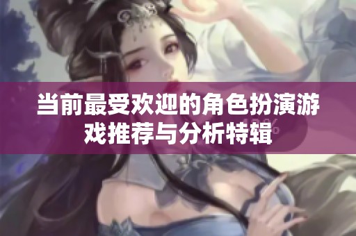 当前最受欢迎的角色扮演游戏推荐与分析特辑