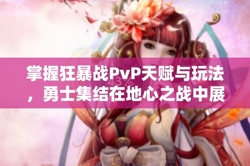 掌握狂暴战PvP天赋与玩法，勇士集结在地心之战中展现实力