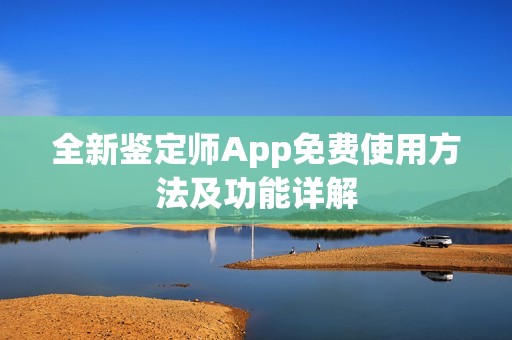 全新鉴定师App免费使用方法及功能详解
