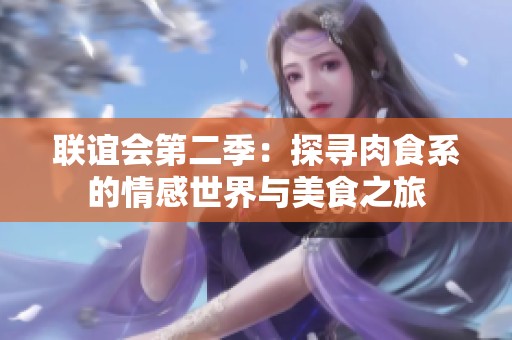 联谊会第二季：探寻肉食系的情感世界与美食之旅