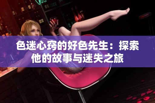 色迷心窍的好色先生：探索他的故事与迷失之旅