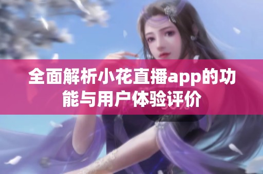 全面解析小花直播app的功能与用户体验评价