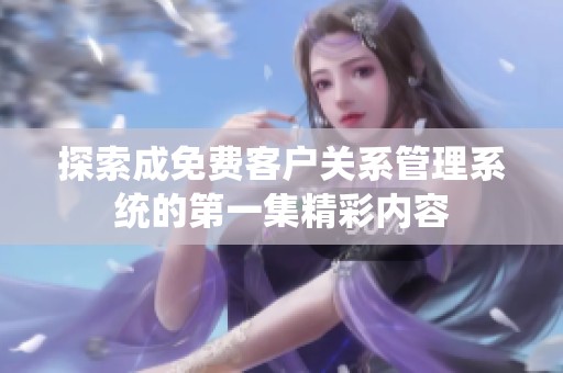 探索成免费客户关系管理系统的第一集精彩内容
