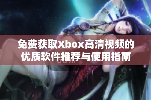 免费获取Xbox高清视频的优质软件推荐与使用指南