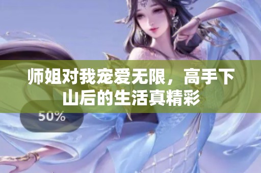师姐对我宠爱无限，高手下山后的生活真精彩
