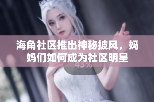 海角社区推出神秘披风，妈妈们如何成为社区明星