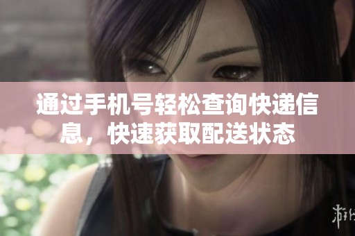 通过手机号轻松查询快递信息，快速获取配送状态