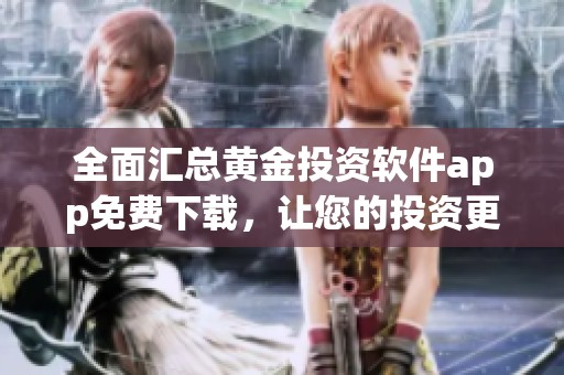 全面汇总黄金投资软件app免费下载，让您的投资更便捷