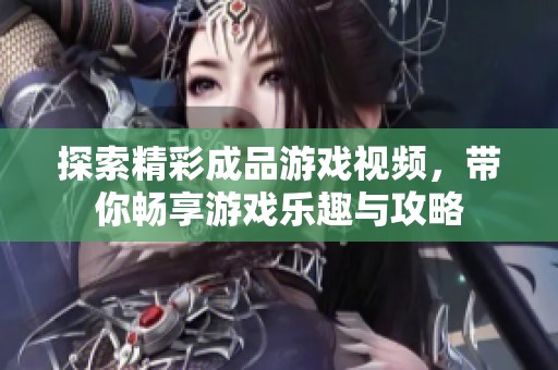 探索精彩成品游戏视频，带你畅享游戏乐趣与攻略