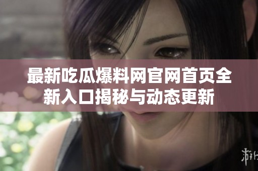 最新吃瓜爆料网官网首页全新入口揭秘与动态更新