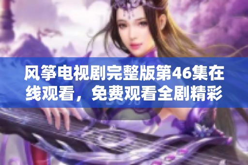 风筝电视剧完整版第46集在线观看，免费观看全剧精彩内容