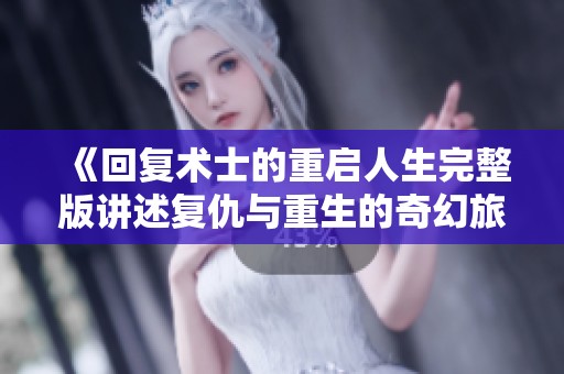 《回复术士的重启人生完整版讲述复仇与重生的奇幻旅程》