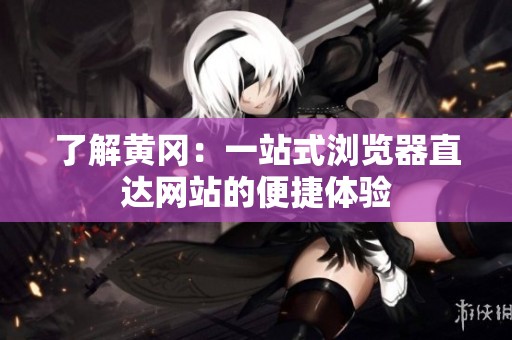 了解黄冈：一站式浏览器直达网站的便捷体验